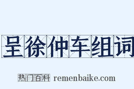 呈徐仲车组词是什么意思的图片